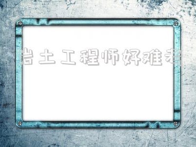 注冊巖土會爛大街嗎,巖土工程師好難考