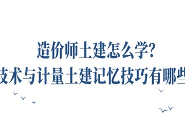 造價(jià)師土建怎么學(xué)?技術(shù)與計(jì)量土建記憶技巧有哪些?