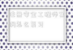 注冊(cè)安全工程師案例怎么復(fù)習(xí)的簡(jiǎn)單介紹