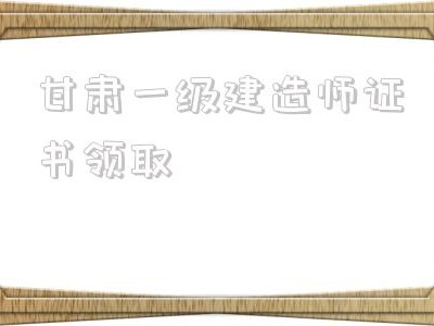 甘肅一級建造師證書領(lǐng)取,云南二建證書領(lǐng)取2022