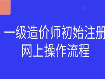 一級造價師初始注冊網(wǎng)上操作流程