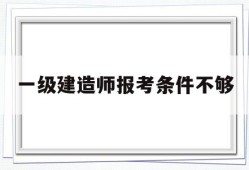 一級建造師報考條件不夠一建報考條件達不到怎么辦