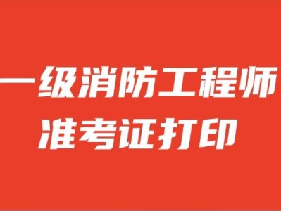安徽一級消防工程師準考證打印安徽一級消防工程師成績什么時候開始查詢