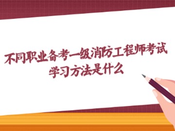 不同職業備考一級消防工程師考試?學習方法是什么
