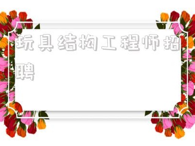 高級馬達結(jié)構(gòu)工程師招聘,玩具結(jié)構(gòu)工程師招聘