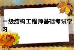 一級(jí)結(jié)構(gòu)工程師基礎(chǔ)考試學(xué)習(xí),一級(jí)結(jié)構(gòu)工程師基礎(chǔ)考試合格標(biāo)準(zhǔn)