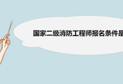 國(guó)家消防工程師報(bào)名條件,國(guó)家消防工程師報(bào)名條件要求