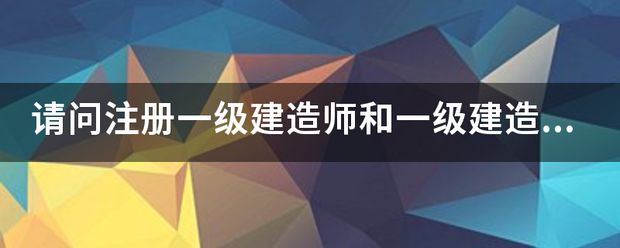 請問注冊一級建造師和一級建造師之間的區(qū)別？  第1張