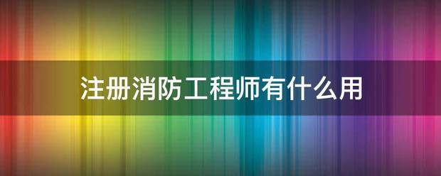 注冊消防工程師有什么用  第1張