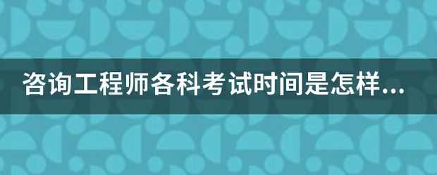 咨詢工程師各科考試時間是怎樣安排的？  第1張