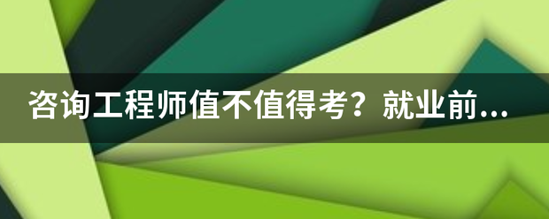 咨詢工程師值不值得考？就業(yè)前景怎么樣？  第1張