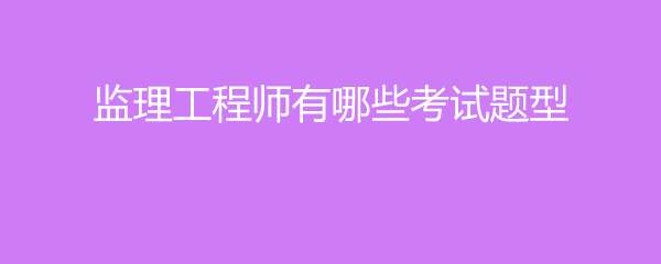 監(jiān)理工程師筆試題型,監(jiān)理工程師考試科目題型  第2張