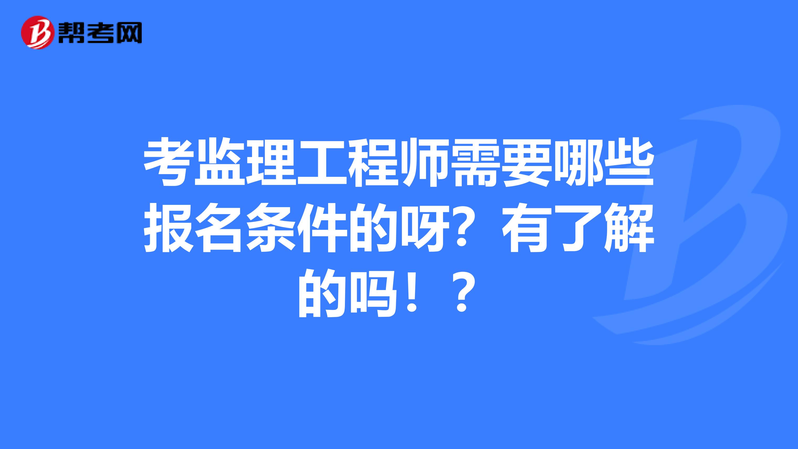 年監(jiān)理工程師報(bào)考條件,監(jiān)理工程師報(bào)考條件及專(zhuān)業(yè)要求年齡  第1張