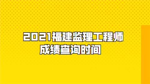 福建監理工程師成績查詢福建省監理工程師報名時間2021  第2張