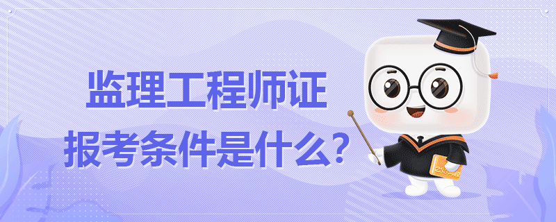 省監(jiān)理工程師報名條件省監(jiān)理工程師報名條件是什么  第1張
