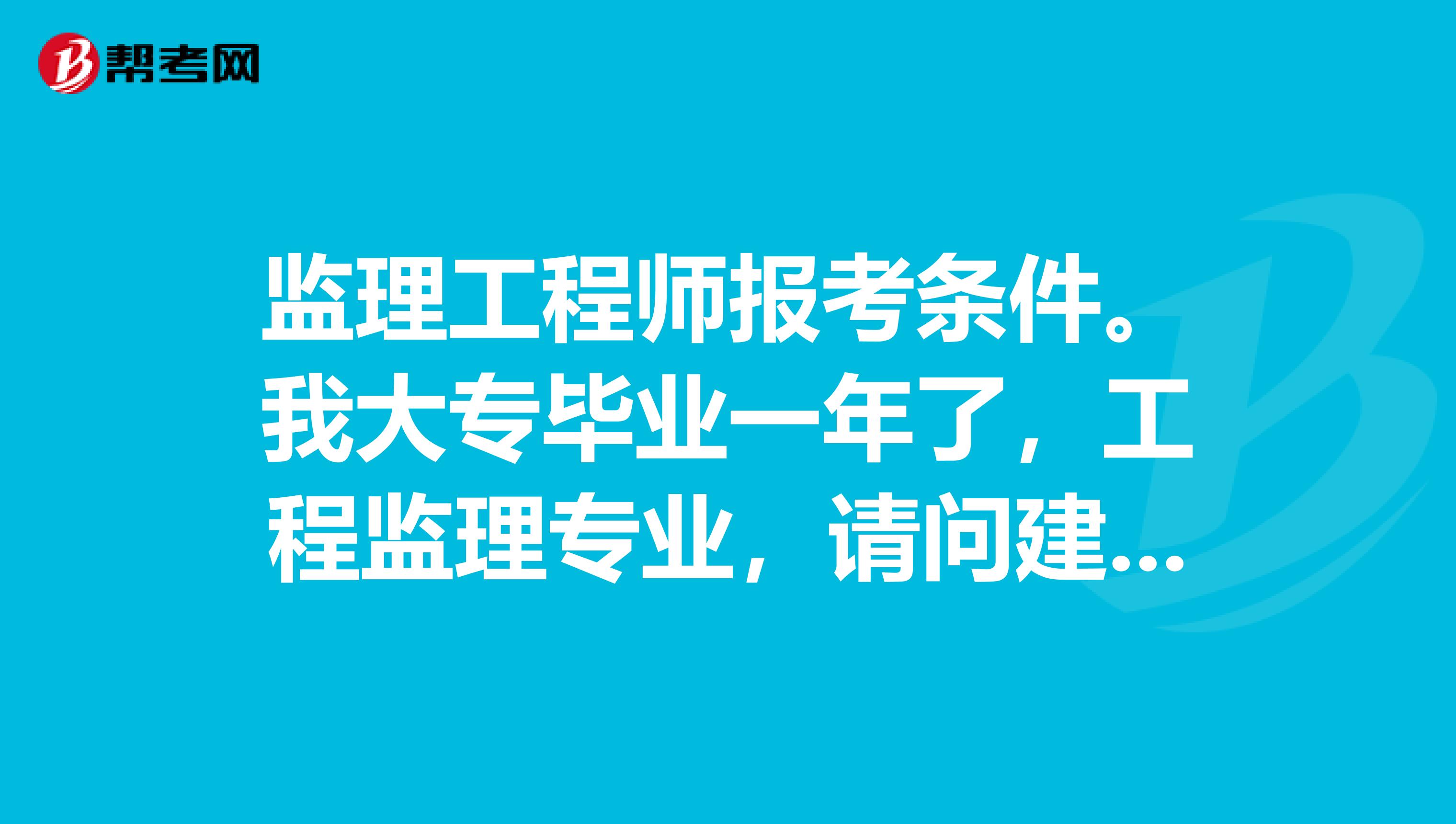 專業(yè)監(jiān)理工程師報考條件,監(jiān)理工程師報考條件是  第2張