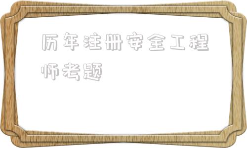 初級(jí)注冊(cè)安全工程師好考嗎,歷年注冊(cè)安全工程師考題  第1張