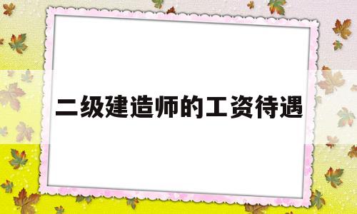 一般二級建造師工資待遇,二級建造師的工資待遇 第1張 一般二級建造師工資待遇,二級建造師的工資待遇 第1張