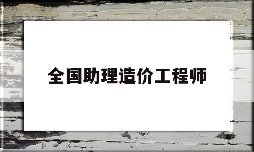 全國助理造價工程師報名時間全國助理造價工程師  第1張