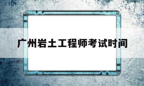 廣東巖土工程師報(bào)名時(shí)間,廣州巖土工程師考試時(shí)間 第1張 廣東巖土工程師報(bào)名時(shí)間,廣州巖土工程師考試時(shí)間 第1張